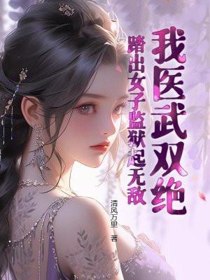 我医武双绝,踏出女子监狱起无敌! 我医武双绝,踏出女子监狱起无敌!