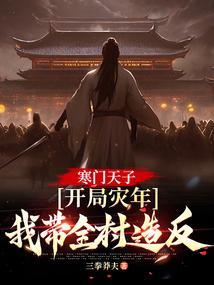 寒门天子:开局灾年,我带着全村造反 寒门天子:开局灾年,我带着全村造反